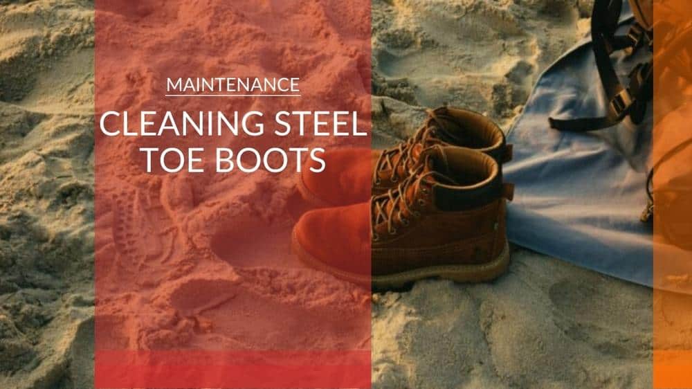 Do You Need to Clean Your Steel Toe Work Boots?